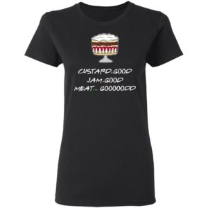Custard Good Jam Good Meat Good Goooodd Rachel English Trifle Friends Shirt