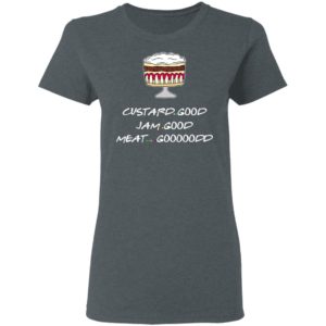 Custard Good Jam Good Meat Good Goooodd Rachel English Trifle Friends Shirt