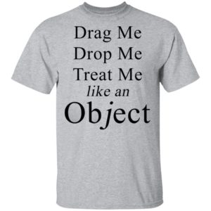 Drag Me Drop Me Treat Me Like An Object Shirt