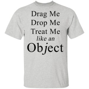 Drag Me Drop Me Treat Me Like An Object Shirt