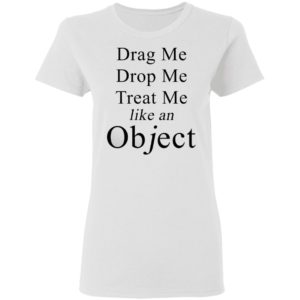 Drag Me Drop Me Treat Me Like An Object Shirt