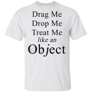 Drag Me Drop Me Treat Me Like An Object Shirt Drag Me Drop Me Treat Me Like An Object Shirt