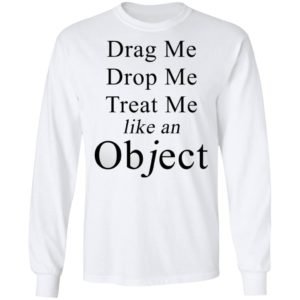 Drag Me Drop Me Treat Me Like An Object Shirt