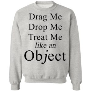 Drag Me Drop Me Treat Me Like An Object Shirt