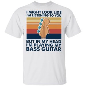 I Might Look Like I’m Listening To You But In My Head I’m Playing My Bass Guitar Vintage Shirt
