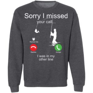Sorry I Missed Your Call I Was In My Other Line Fishing Shirt