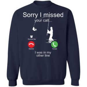 Sorry I Missed Your Call I Was In My Other Line Fishing Shirt