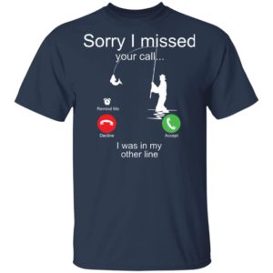 Sorry I Missed Your Call I Was In My Other Line Fishing Shirt