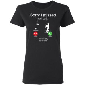Sorry I Missed Your Call I Was In My Other Line Fishing Shirt