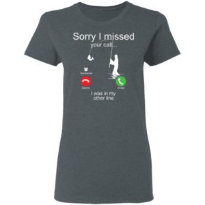 Sorry I Missed Your Call I Was In My Other Line Fishing Shirt