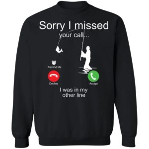 Sorry I Missed Your Call I Was In My Other Line Fishing Shirt