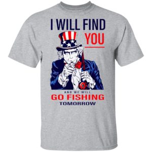Uncle Sam I Will Find You And We Will Go Fishing Tomorrow Shirt