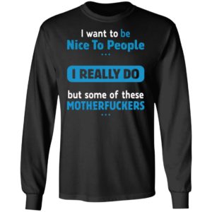 I Want To Be Nice To People I Really Do But Some Of These Motherfuckers Shirt