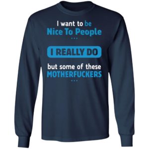 I Want To Be Nice To People I Really Do But Some Of These Motherfuckers Shirt