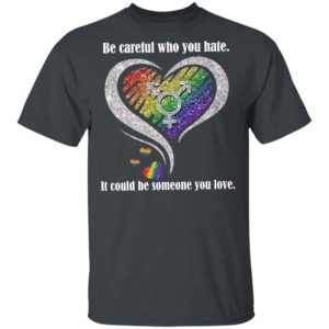 Be creful Who You Hate it Could Be Someone You Love Shirt