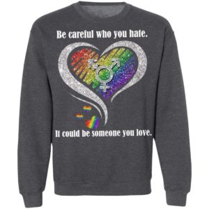 Be creful Who You Hate it Could Be Someone You Love Shirt