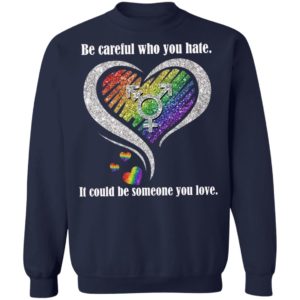 Be creful Who You Hate it Could Be Someone You Love Shirt
