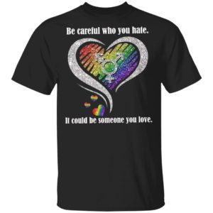 Be creful Who You Hate it Could Be Someone You Love Shirt