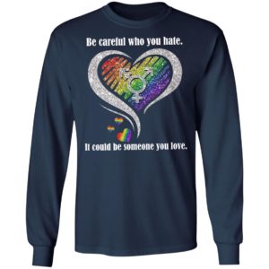 Be creful Who You Hate it Could Be Someone You Love Shirt
