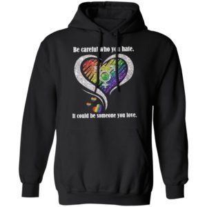 Be creful Who You Hate it Could Be Someone You Love Shirt