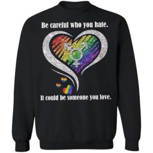 Be creful Who You Hate it Could Be Someone You Love Shirt