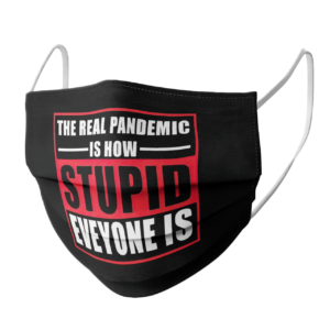 The Real Pandemic Is How Stupid Everyone Is face mask