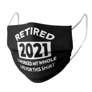 Retired 2021 I Worked My Whole Life For This face mask