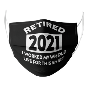 Retired 2021 I Worked My Whole Life For This face mask