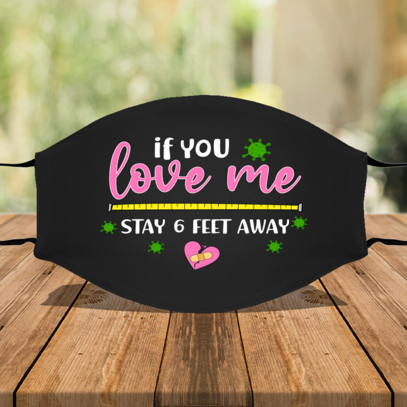 If You Love Me Stay 6 feedt away Face Mask Cover