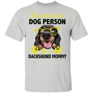 I’m Not Just A Dog Person I’m A Dachshund Mommy shirt