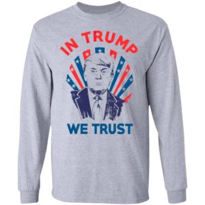In Donald Trump We Trust Shirt, Long Sleeve, Hoodie