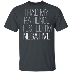 I Had My Patience Tested Im Negative Shirt