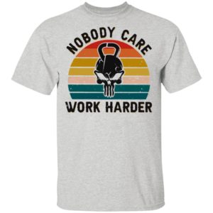 Nobody Care Work Harder Vintage shirt
