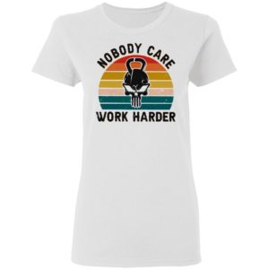 Nobody Care Work Harder Vintage shirt