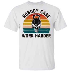 Nobody Care Work Harder Vintage shirt