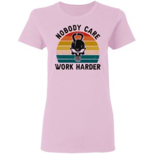 Nobody Care Work Harder Vintage shirt