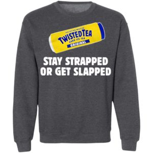 Twisted Tea Hard Iced Tea Stay Strapped Or Get Clapped Shirt