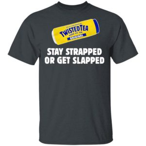 Twisted Tea Hard Iced Tea Stay Strapped Or Get Clapped Shirt