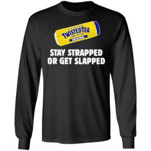 Twisted Tea Hard Iced Tea Stay Strapped Or Get Clapped Shirt