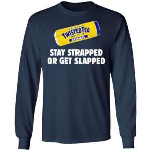 Twisted Tea Hard Iced Tea Stay Strapped Or Get Clapped Shirt