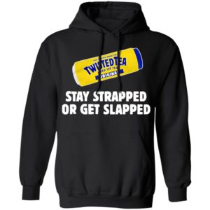 Twisted Tea Hard Iced Tea Stay Strapped Or Get Clapped Shirt