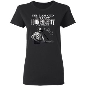 Yes I Am Old But I Saw John Fogerty On Stage Signature Shirt