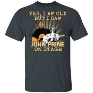 Yes I AM Old But I Saw John prine On Stage shirt