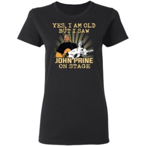 Yes I AM Old But I Saw John prine On Stage shirt