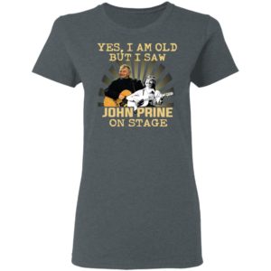 Yes I AM Old But I Saw John prine On Stage shirt