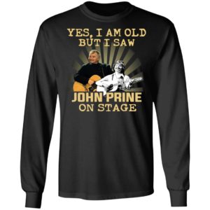 Yes I AM Old But I Saw John prine On Stage shirt