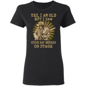 Yes I Am Old But I Saw Stevie Ray Vaughan On Stage Shirt