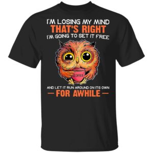 I’m Losing My Mind That’s Right And Let It Run Around On Its Own For Awhile Owl Coffee Shirt