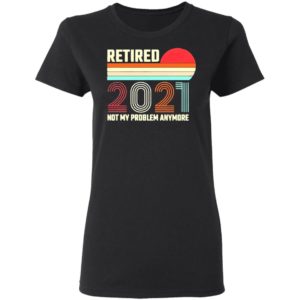 Retired 2021 Not My Problem Anymore American Flag Glass Shirt