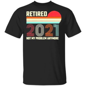 Retired 2021 Not My Problem Anymore American Flag Glass Shirt